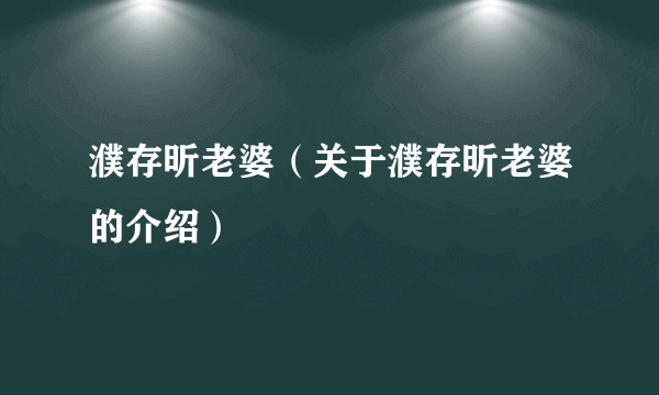 濮存昕老婆（关于濮存昕老婆的介绍）