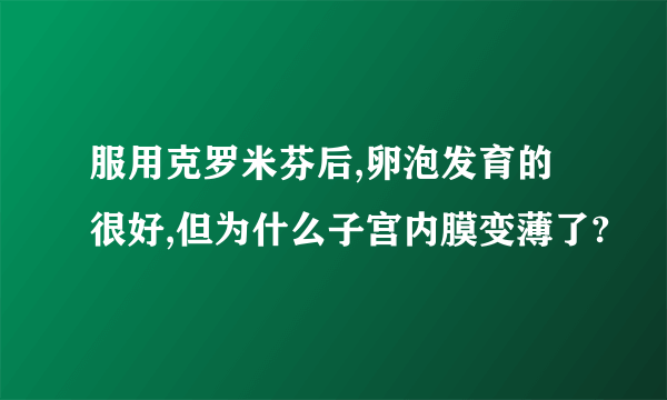 服用克罗米芬后,卵泡发育的很好,但为什么子宫内膜变薄了?