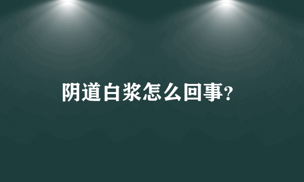 阴道白浆怎么回事？