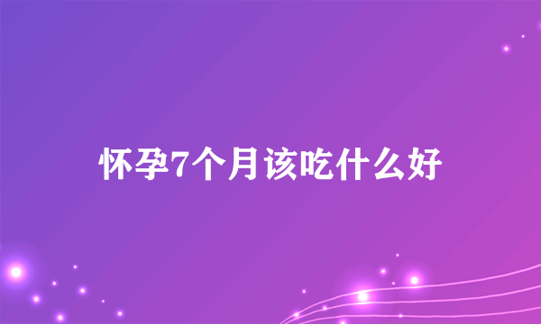 怀孕7个月该吃什么好