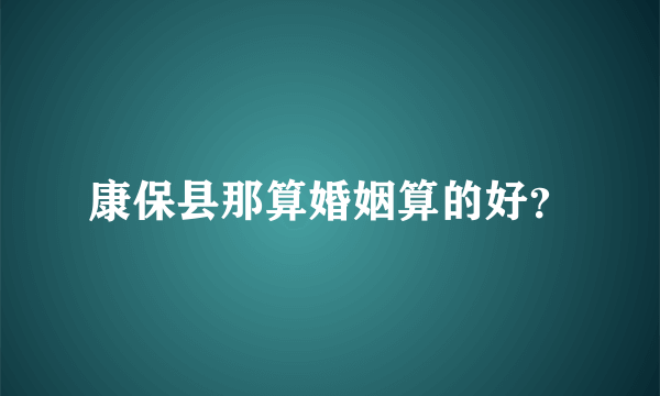 康保县那算婚姻算的好？