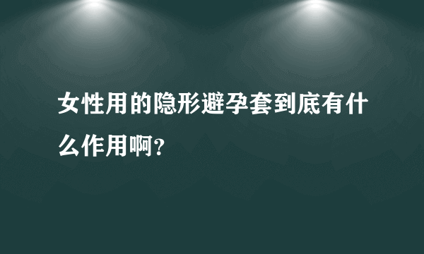 女性用的隐形避孕套到底有什么作用啊？