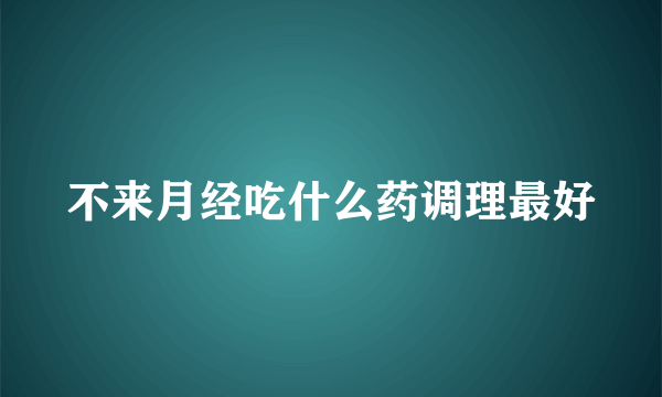 不来月经吃什么药调理最好