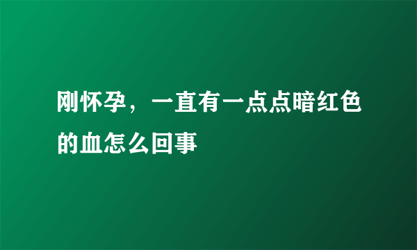 刚怀孕，一直有一点点暗红色的血怎么回事