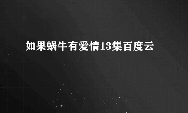 如果蜗牛有爱情13集百度云