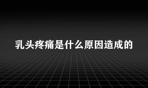 乳头疼痛是什么原因造成的