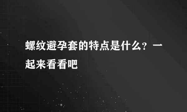 螺纹避孕套的特点是什么？一起来看看吧