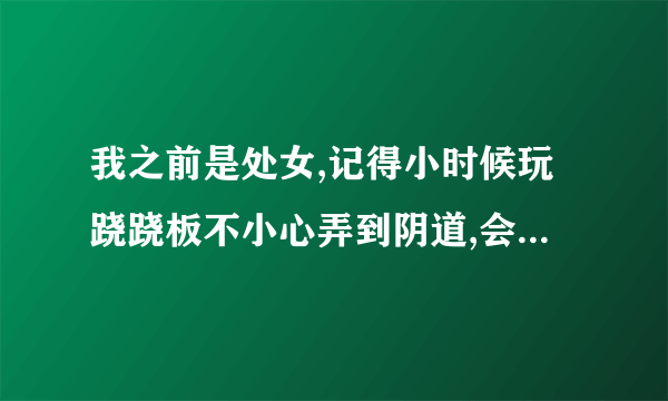 我之前是处女,记得小时候玩跷跷板不小心弄到阴道,会痛流了一...