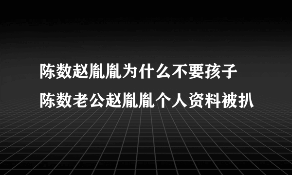 陈数赵胤胤为什么不要孩子 陈数老公赵胤胤个人资料被扒