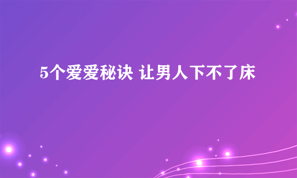 5个爱爱秘诀 让男人下不了床