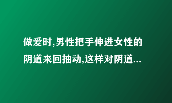 做爱时,男性把手伸进女性的阴道来回抽动,这样对阴道有影响吗