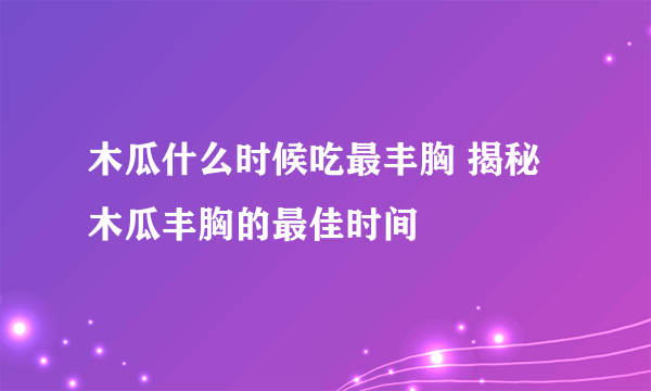 木瓜什么时候吃最丰胸 揭秘木瓜丰胸的最佳时间