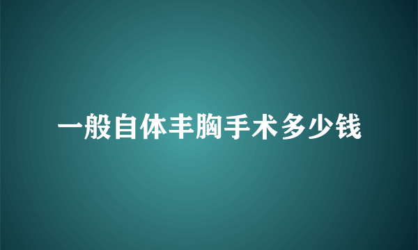 一般自体丰胸手术多少钱