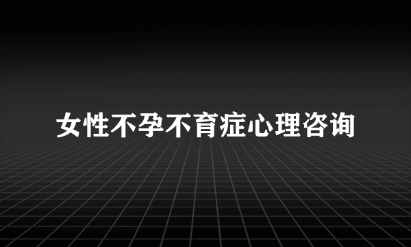 女性不孕不育症心理咨询