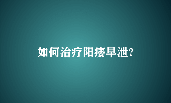 如何治疗阳痿早泄?