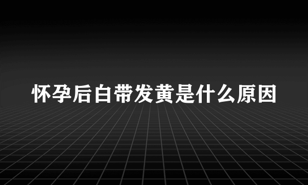 怀孕后白带发黄是什么原因