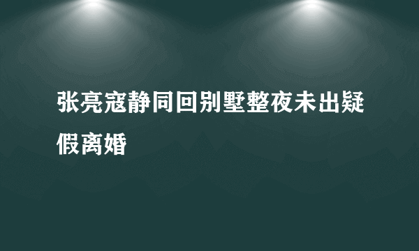 张亮寇静同回别墅整夜未出疑假离婚