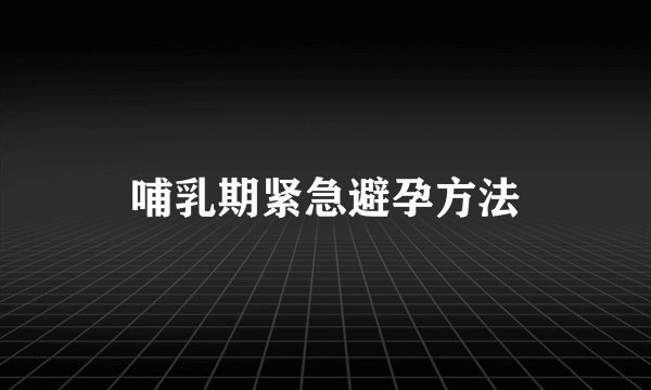 哺乳期紧急避孕方法