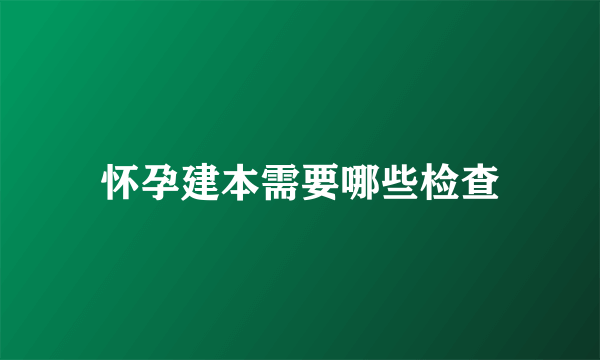 怀孕建本需要哪些检查