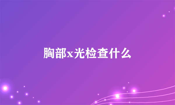 胸部x光检查什么