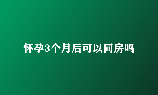 怀孕3个月后可以同房吗