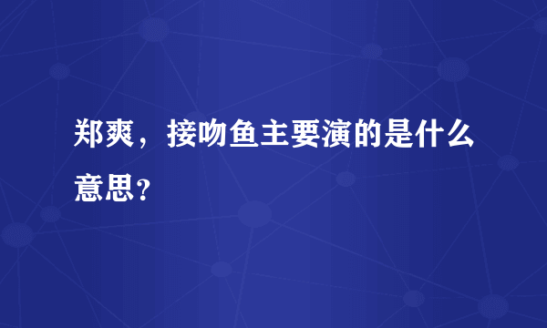 郑爽，接吻鱼主要演的是什么意思？