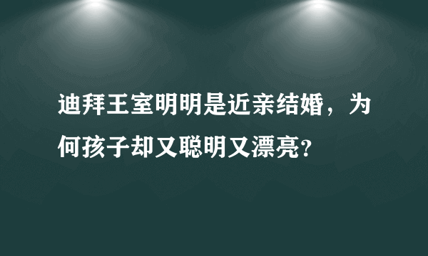 迪拜王室明明是近亲结婚，为何孩子却又聪明又漂亮？