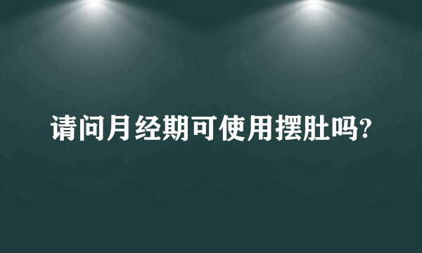 请问月经期可使用摆肚吗?