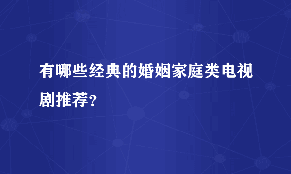 有哪些经典的婚姻家庭类电视剧推荐？