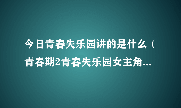 今日青春失乐园讲的是什么（青春期2青春失乐园女主角的名字）