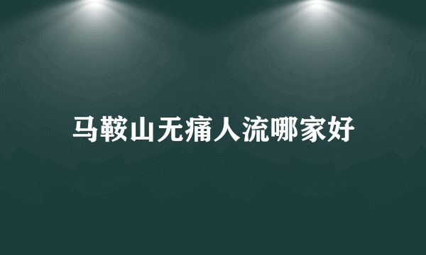 马鞍山无痛人流哪家好