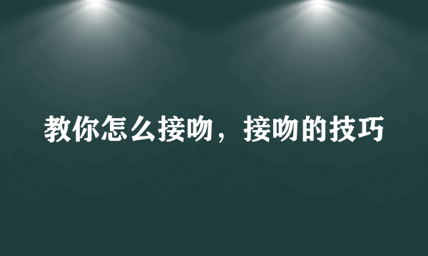 教你怎么接吻，接吻的技巧