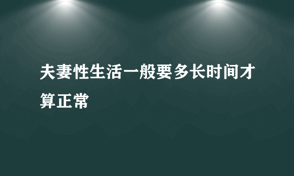 夫妻性生活一般要多长时间才算正常