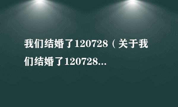 我们结婚了120728（关于我们结婚了120728的简介）