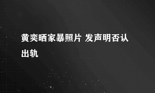 黄奕晒家暴照片 发声明否认出轨