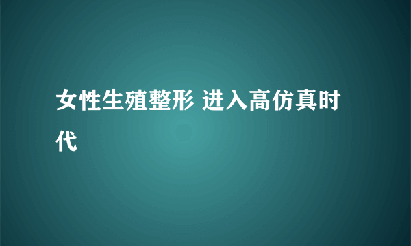 女性生殖整形 进入高仿真时代