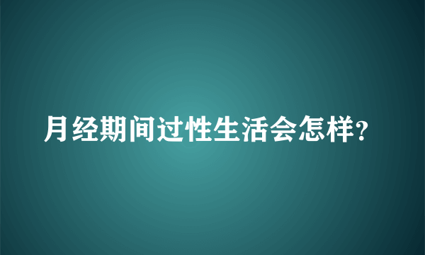 月经期间过性生活会怎样？