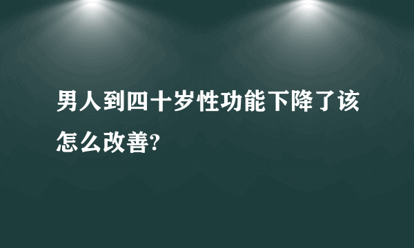 男人到四十岁性功能下降了该怎么改善?