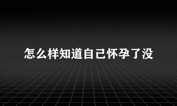 怎么样知道自己怀孕了没