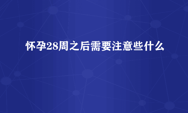 怀孕28周之后需要注意些什么