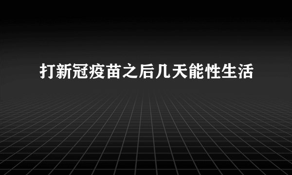 打新冠疫苗之后几天能性生活