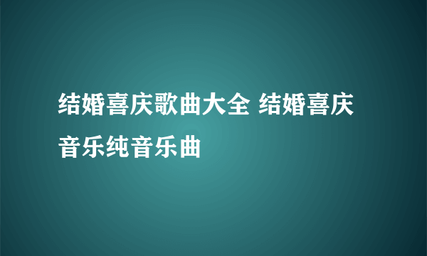 结婚喜庆歌曲大全 结婚喜庆音乐纯音乐曲