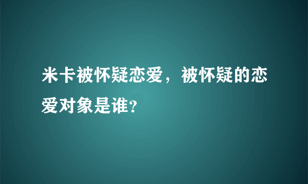 米卡被怀疑恋爱，被怀疑的恋爱对象是谁？