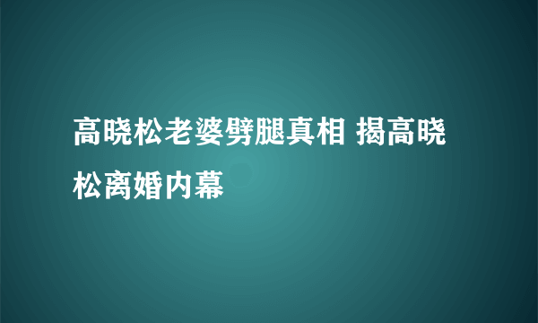 高晓松老婆劈腿真相 揭高晓松离婚内幕