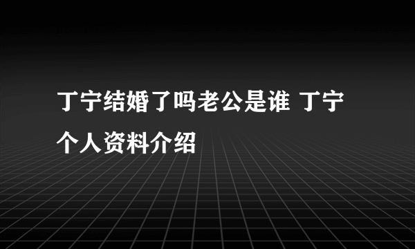 丁宁结婚了吗老公是谁 丁宁个人资料介绍