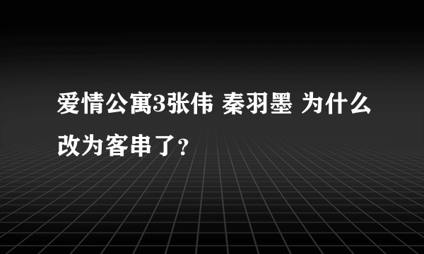 爱情公寓3张伟 秦羽墨 为什么改为客串了？