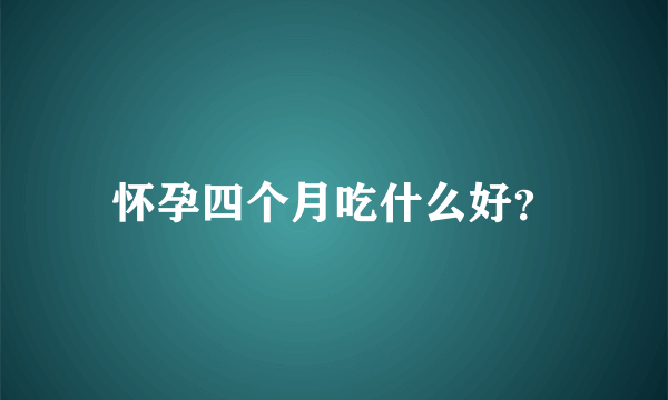 怀孕四个月吃什么好？