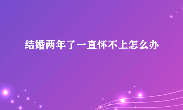 结婚两年了一直怀不上怎么办