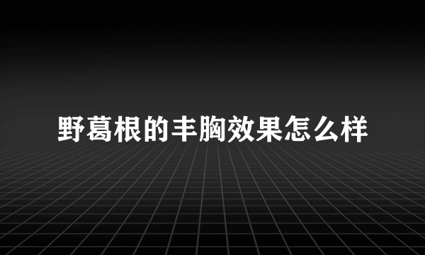 野葛根的丰胸效果怎么样