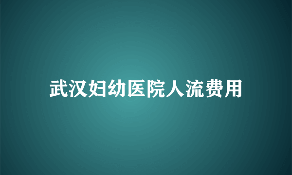 武汉妇幼医院人流费用